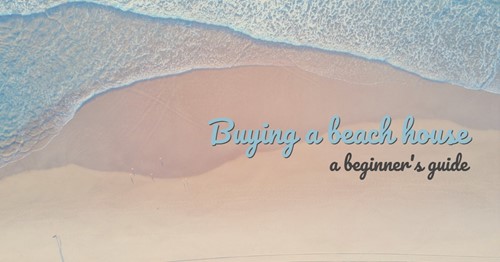 Buying a beach house: How to buy your coastal dream home